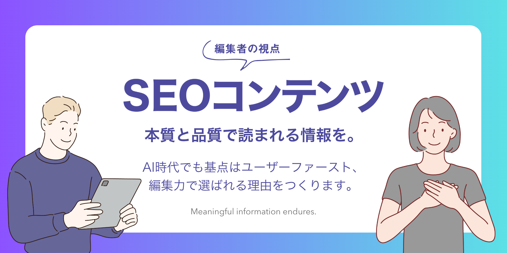 検索が変わっても、 
求められるのは「意味のある情報」。
SEOを超えて“選ばれる理由”をつくる
アプローチをご紹介します。